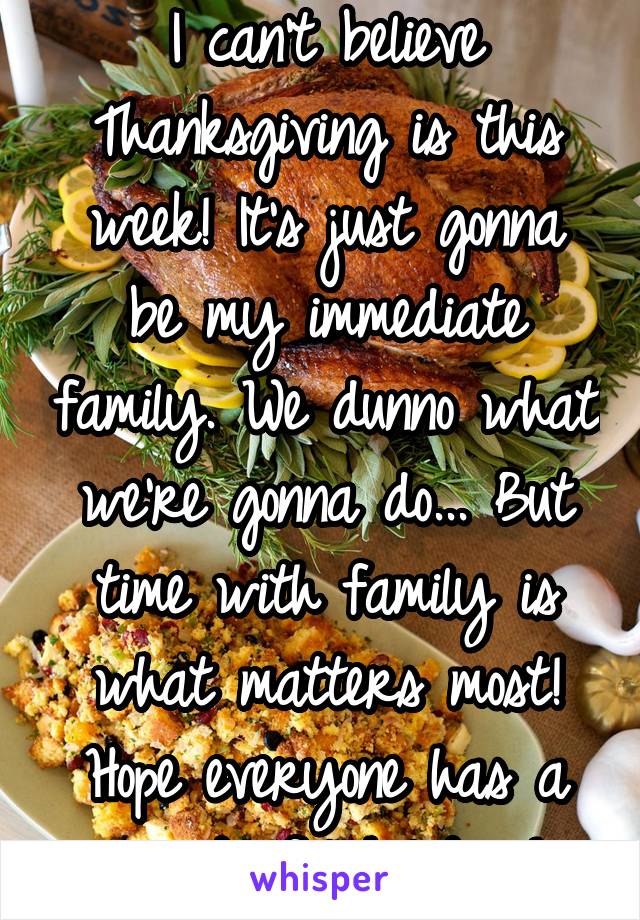 I can't believe Thanksgiving is this week! It's just gonna be my immediate family. We dunno what we're gonna do... But time with family is what matters most!
Hope everyone has a wonderful holiday!