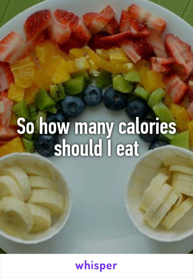 So how many calories should I eat