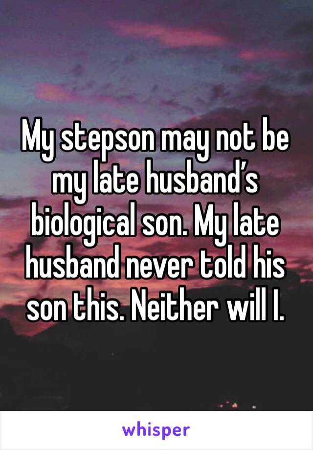 My stepson may not be my late husband’s biological son. My late husband never told his son this. Neither will I. 