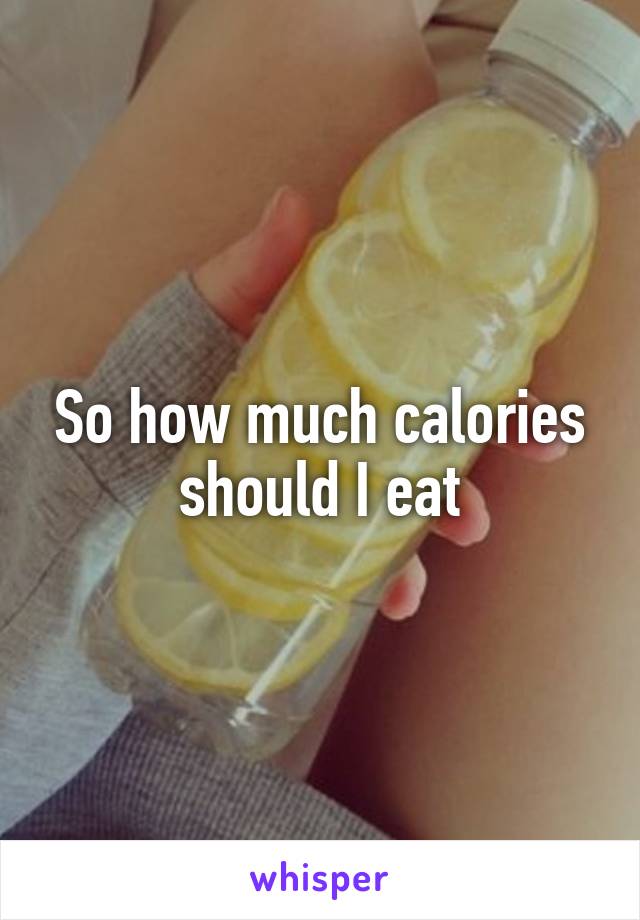 So how much calories should I eat