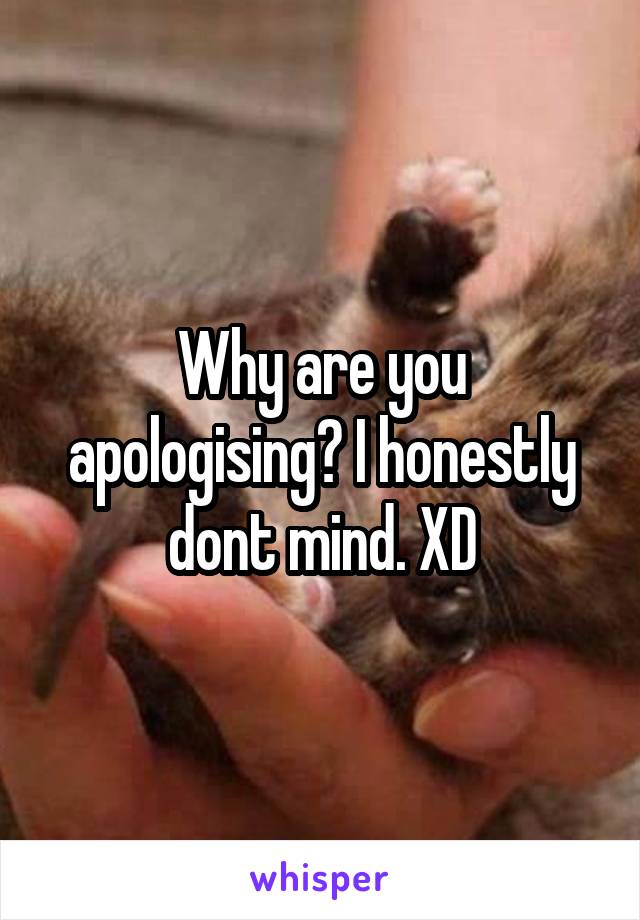 Why are you apologising? I honestly dont mind. XD