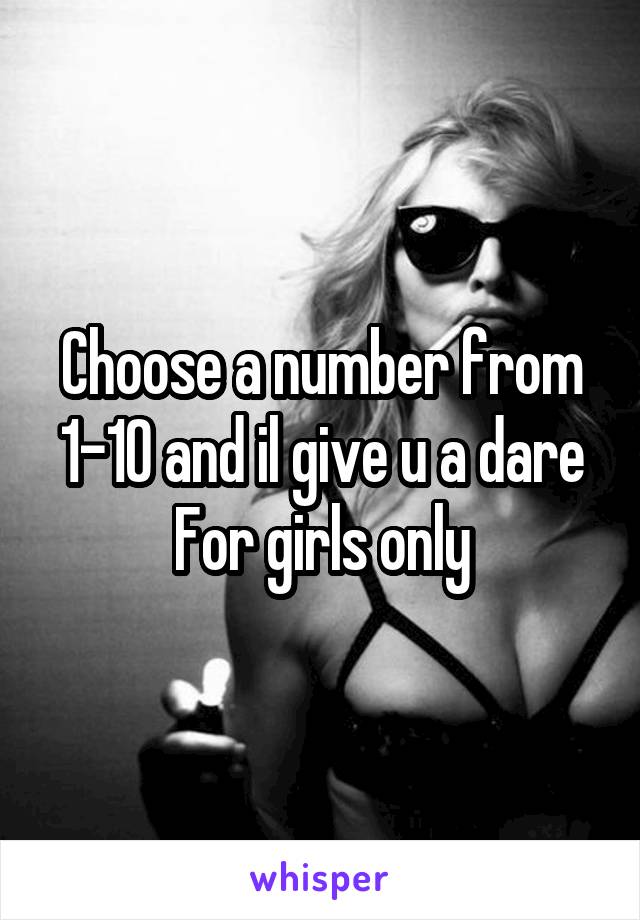 Choose a number from 1-10 and il give u a dare
For girls only