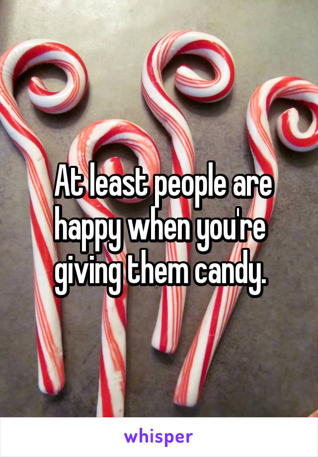  At least people are happy when you're giving them candy.