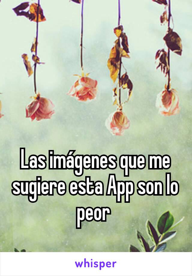 Las imágenes que me sugiere esta App son lo peor 