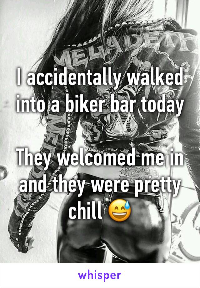 I accidentally walked into a biker bar today 

They welcomed me in and they were pretty chill 😅