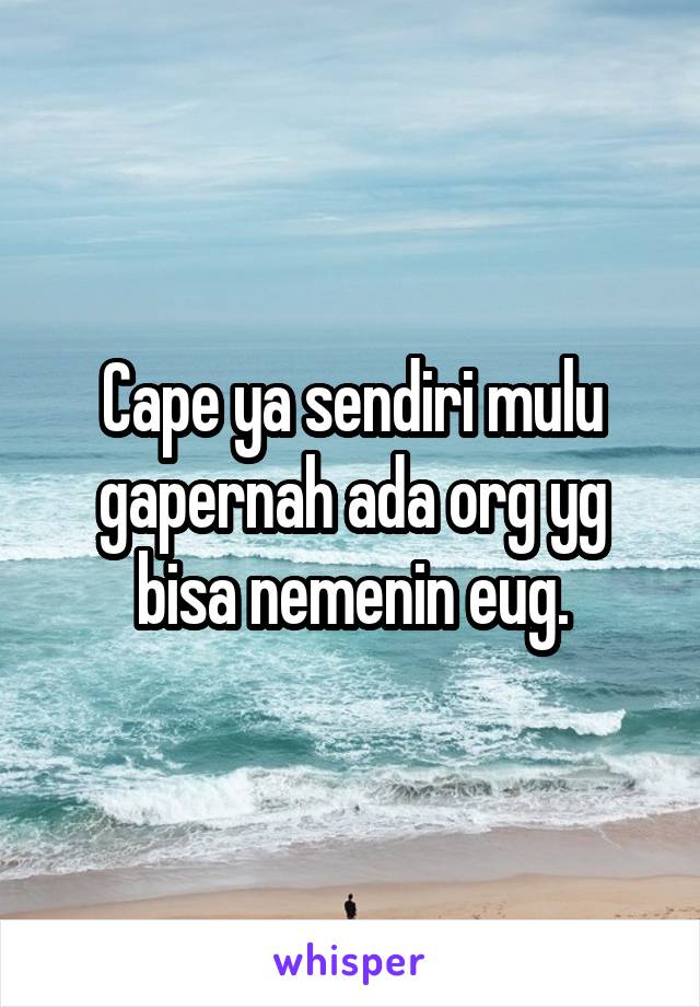 Cape ya sendiri mulu gapernah ada org yg bisa nemenin eug.