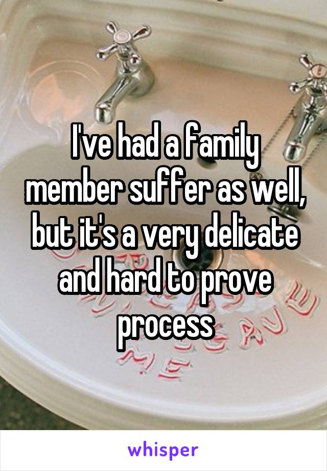 I've had a family member suffer as well, but it's a very delicate and hard to prove process
