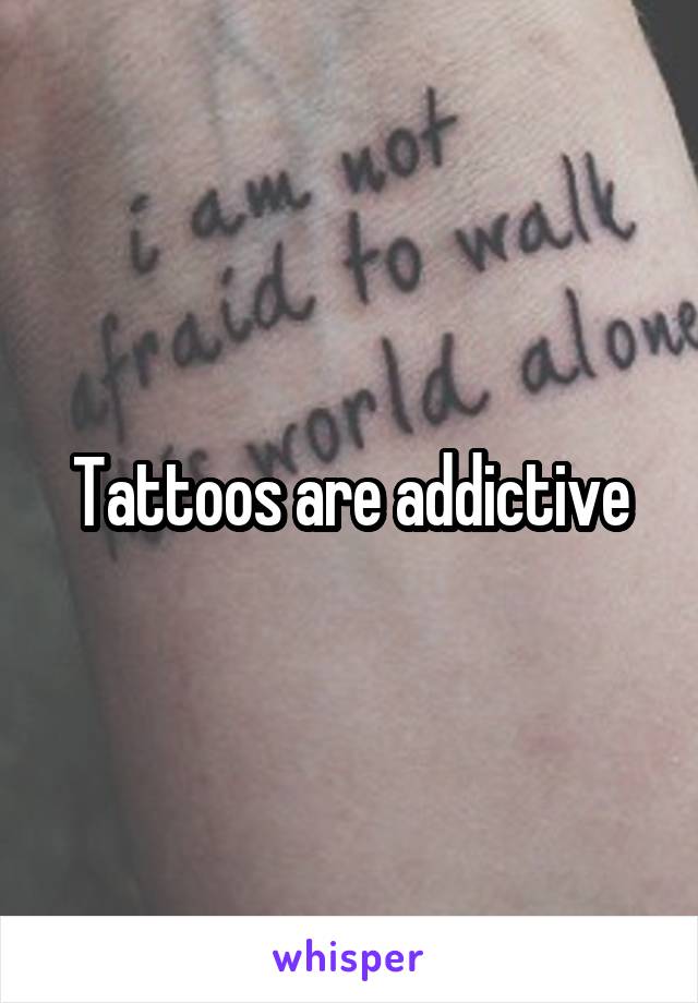 Tattoos are addictive