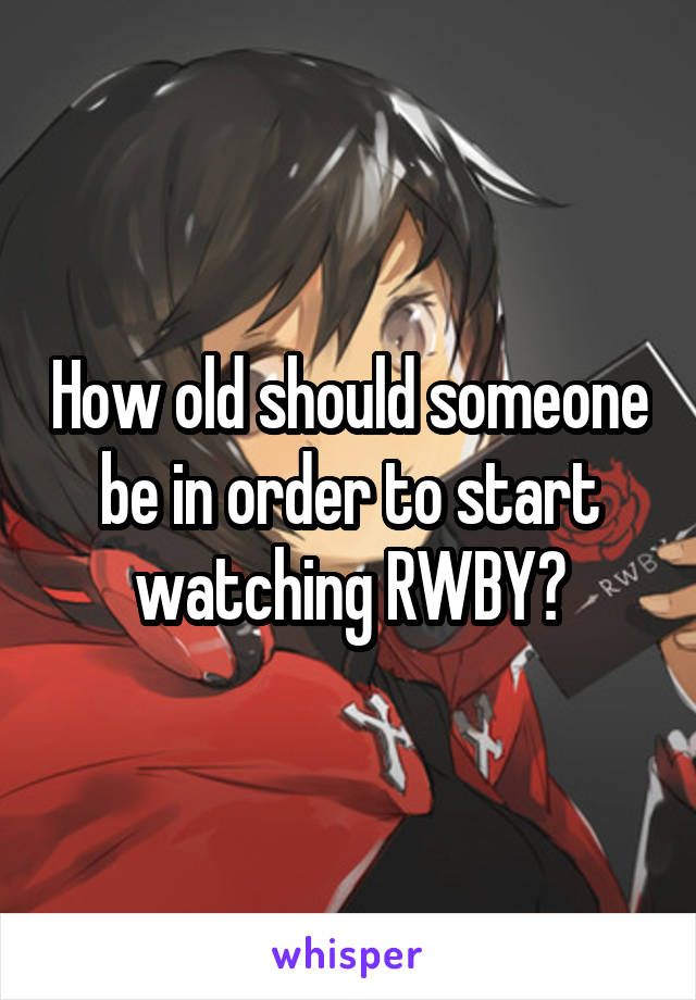 How old should someone be in order to start watching RWBY?