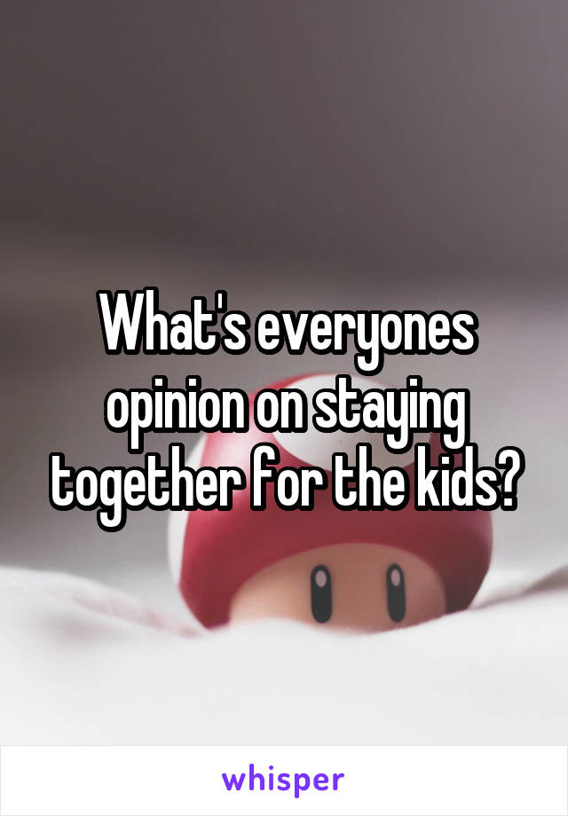 What's everyones opinion on staying together for the kids?