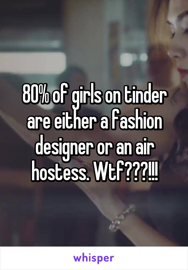 80% of girls on tinder are either a fashion designer or an air hostess. Wtf???!!!