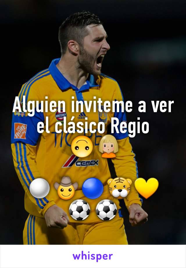 Alguien inviteme a ver el clásico Regio
 🙃🙎🏼‍♀️

⚪🤠🔵🐯💛
⚽️⚽️