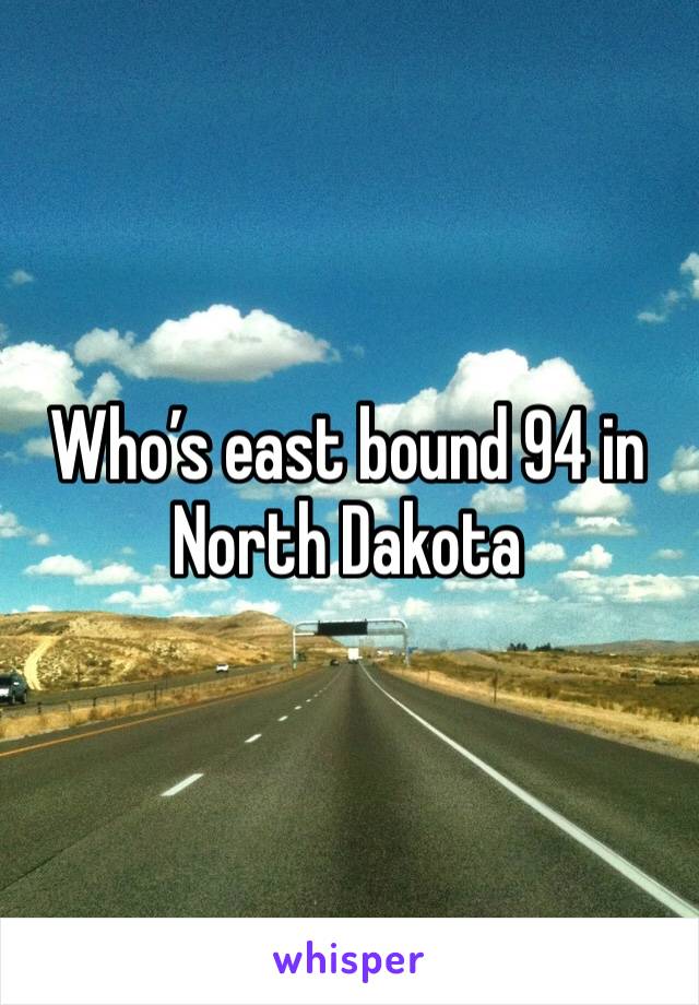 Who’s east bound 94 in North Dakota 