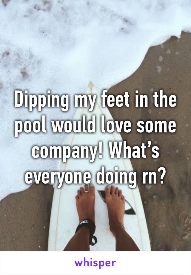 Dipping my feet in the pool would love some company! What’s everyone doing rn?