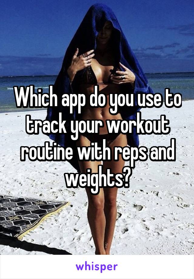 Which app do you use to track your workout routine with reps and weights?