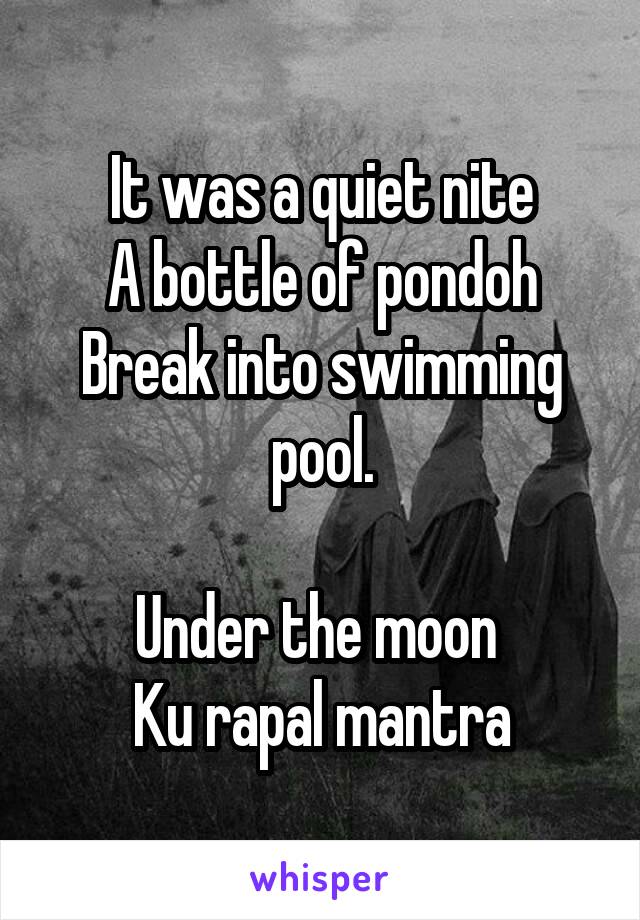 It was a quiet nite
A bottle of pondoh
Break into swimming pool.

Under the moon 
Ku rapal mantra