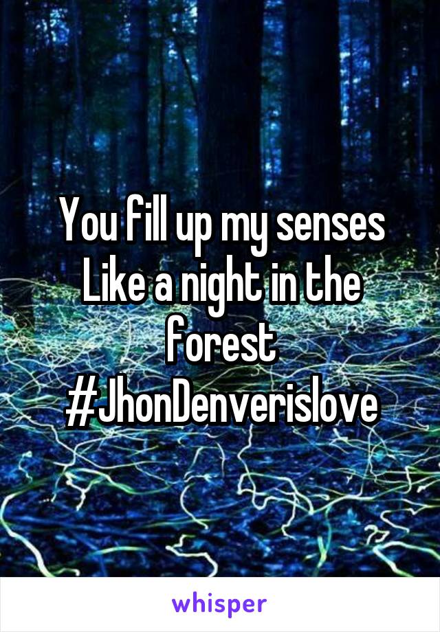 You fill up my senses
Like a night in the forest
#JhonDenverislove