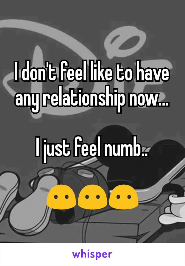 I don't feel like to have any relationship now...

I just feel numb..

😶😶😶