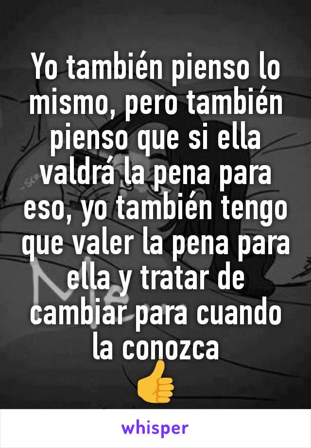 Yo también pienso lo mismo, pero también pienso que si ella valdrá la pena para eso, yo también tengo que valer la pena para ella y tratar de cambiar para cuando la conozca
👍