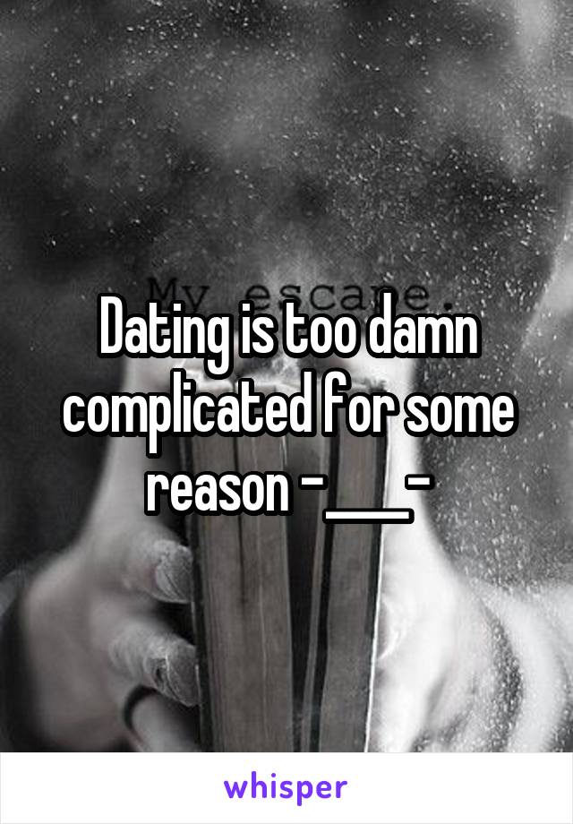 Dating is too damn complicated for some reason -____-