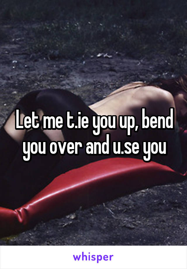 Let me t.ie you up, bend you over and u.se you