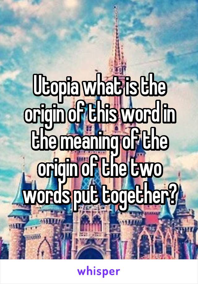 Utopia what is the origin of this word in the meaning of the origin of the two words put together?