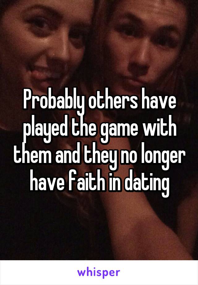 Probably others have played the game with them and they no longer have faith in dating