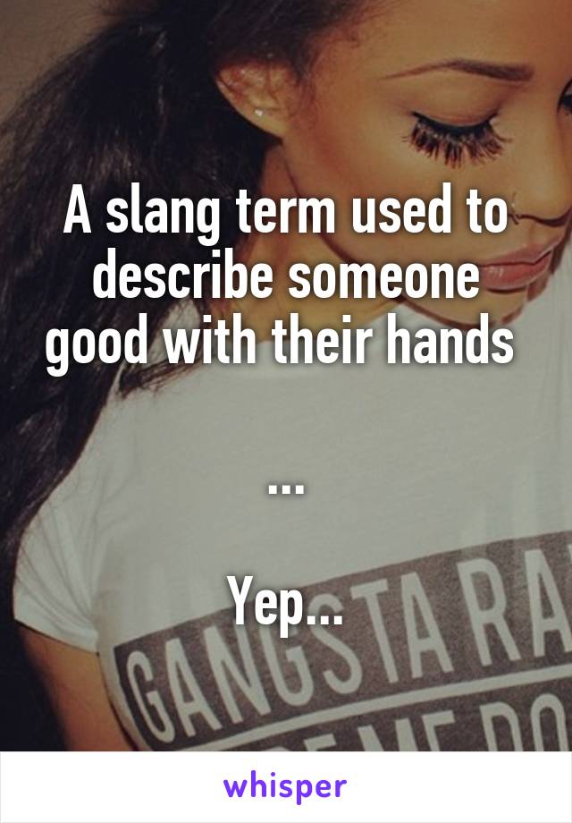 A slang term used to describe someone good with their hands 

...

Yep...