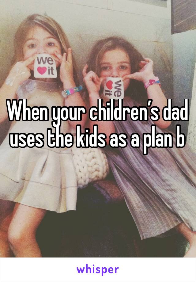 When your children’s dad uses the kids as a plan b 