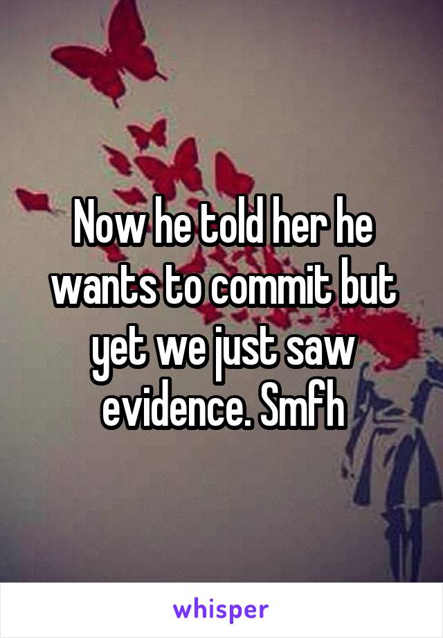 Now he told her he wants to commit but yet we just saw evidence. Smfh