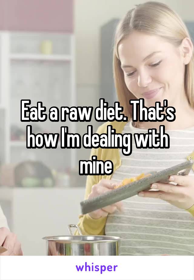 Eat a raw diet. That's how I'm dealing with mine 