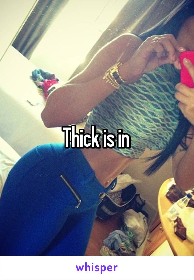 Thick is in 