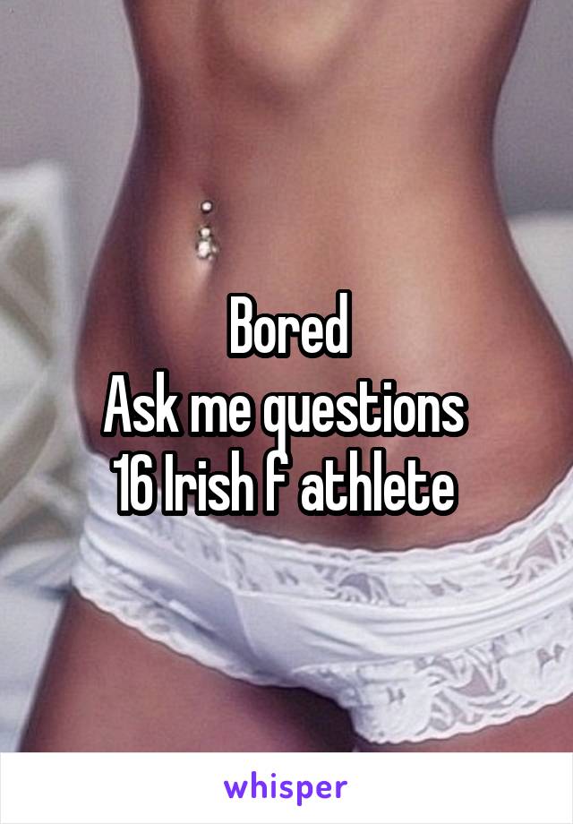 Bored
Ask me questions 
16 Irish f athlete 