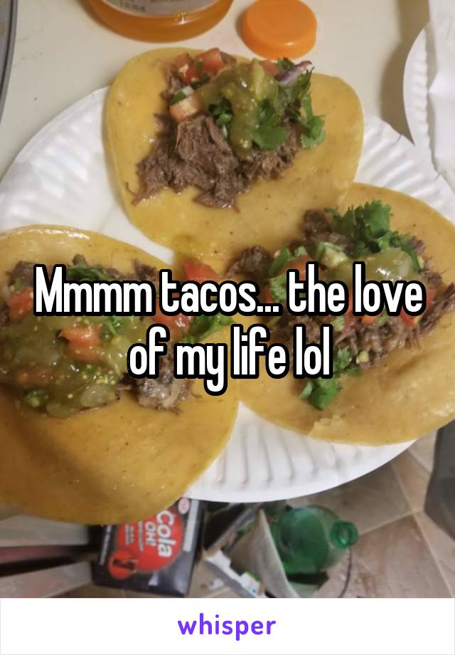 Mmmm tacos... the love of my life lol