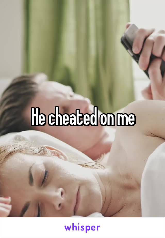 He cheated on me