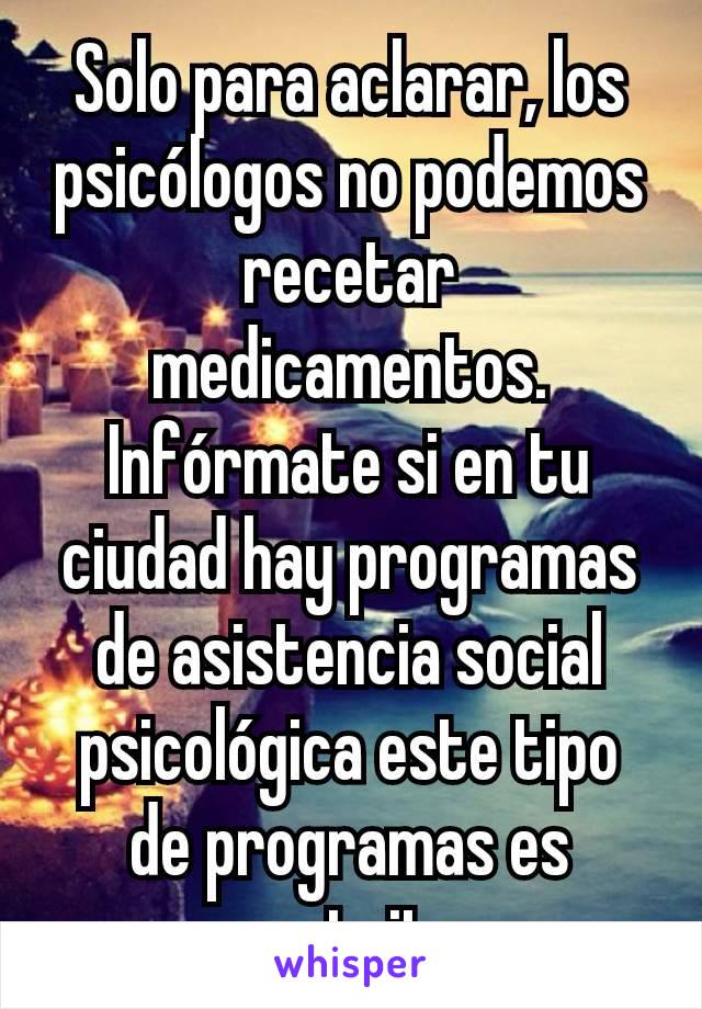 Solo para aclarar, los psicólogos no podemos recetar medicamentos. Infórmate si en tu ciudad hay programas de asistencia social psicológica este tipo de programas es gratuito