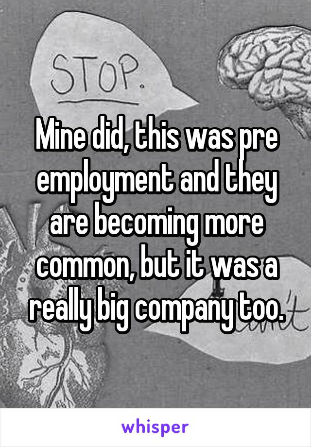 Mine did, this was pre employment and they are becoming more common, but it was a really big company too.