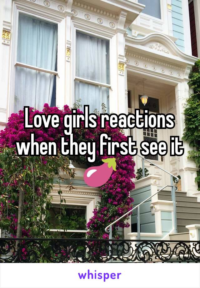 Love girls reactions when they first see it
🍆