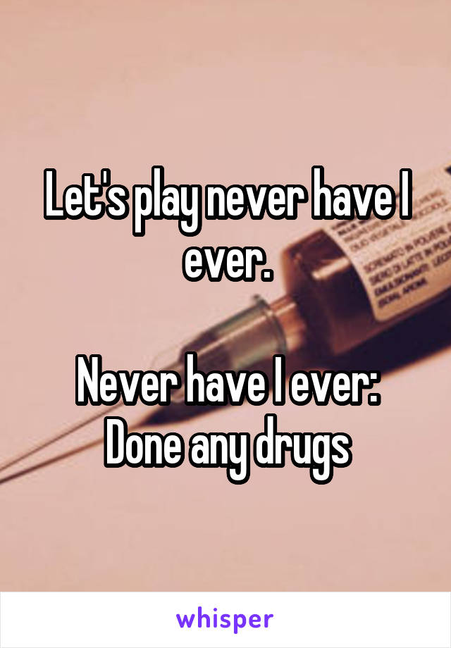 Let's play never have I ever.

Never have I ever: Done any drugs