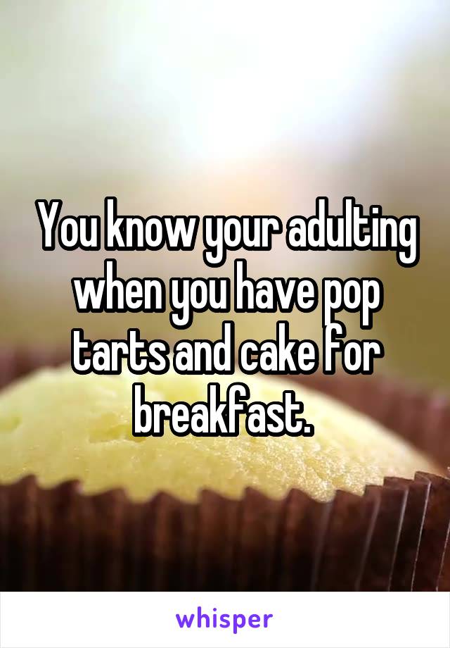 You know your adulting when you have pop tarts and cake for breakfast. 