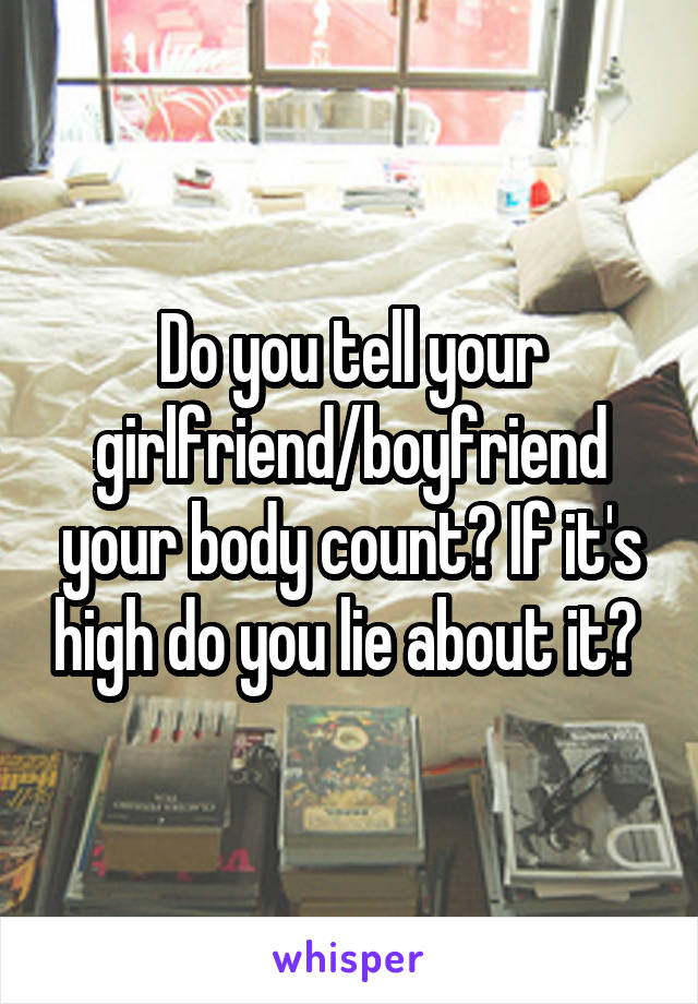 Do you tell your girlfriend/boyfriend your body count? If it's high do you lie about it? 