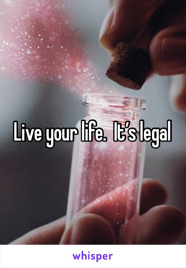 Live your life.  It’s legal 
