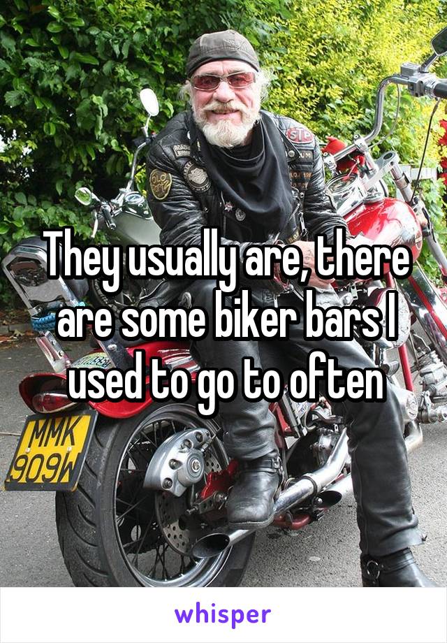 They usually are, there are some biker bars I used to go to often