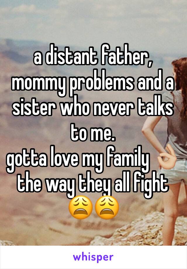 a distant father, mommy problems and a sister who never talks to me.
gotta love my family 👌🏼 the way they all fight 😩😩