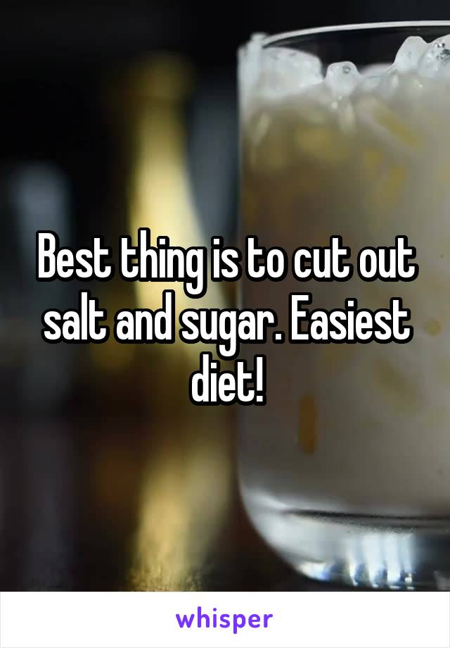 Best thing is to cut out salt and sugar. Easiest diet!