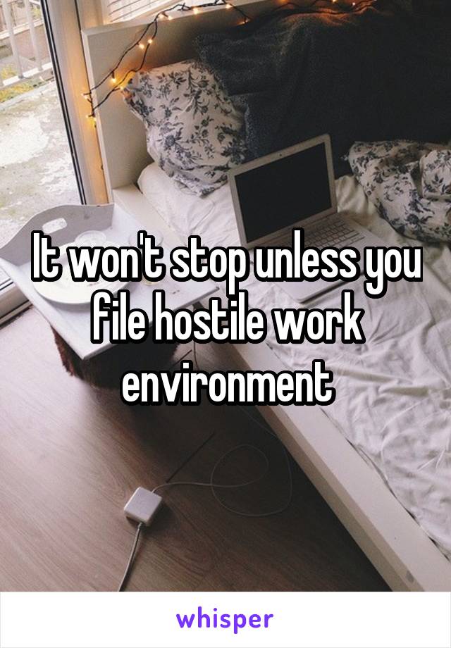 It won't stop unless you file hostile work environment