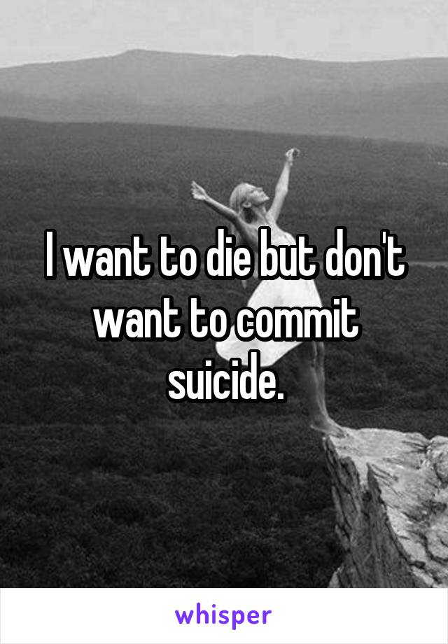 I want to die but don't want to commit suicide.