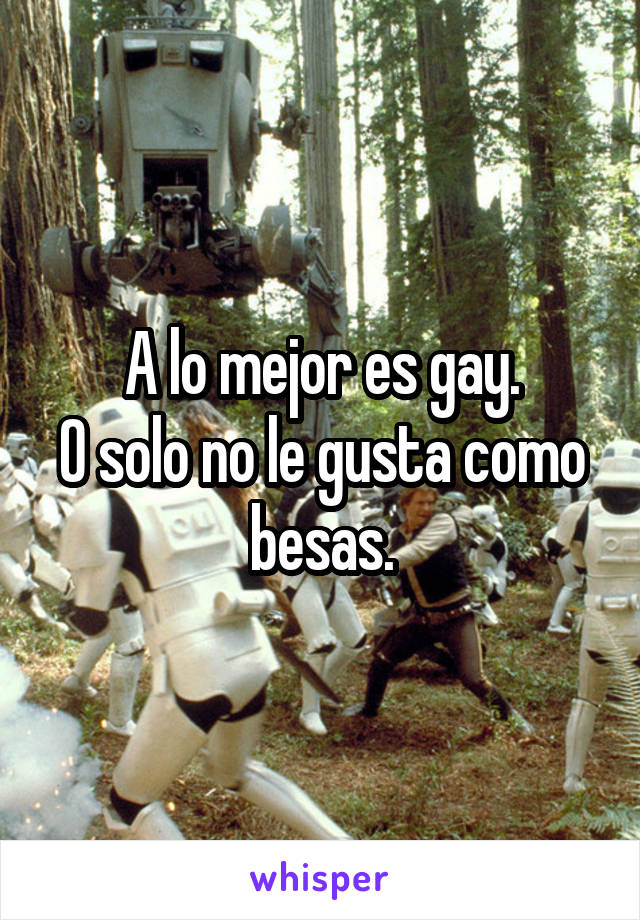 A lo mejor es gay.
O solo no le gusta como besas.