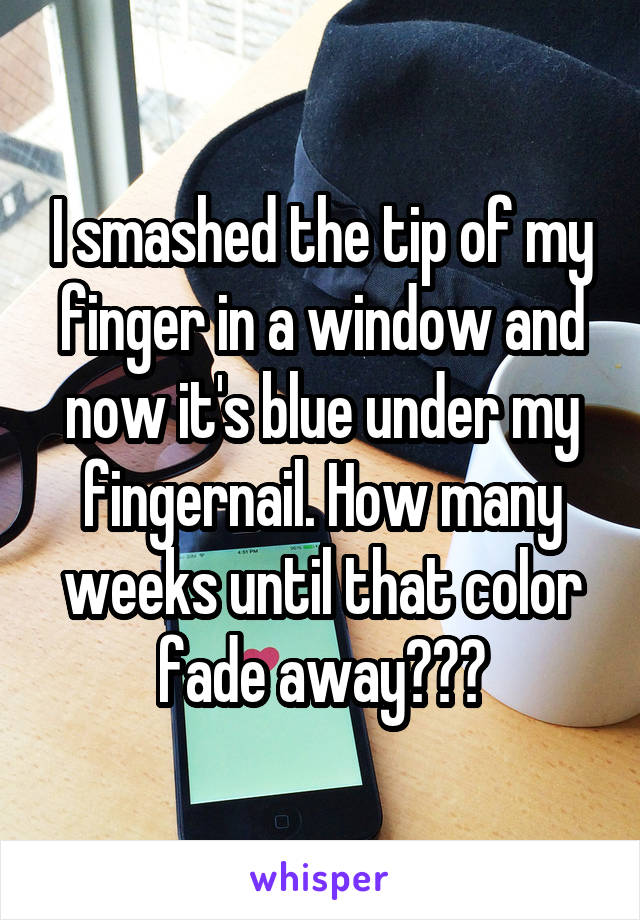 I smashed the tip of my finger in a window and now it's blue under my fingernail. How many weeks until that color fade away???