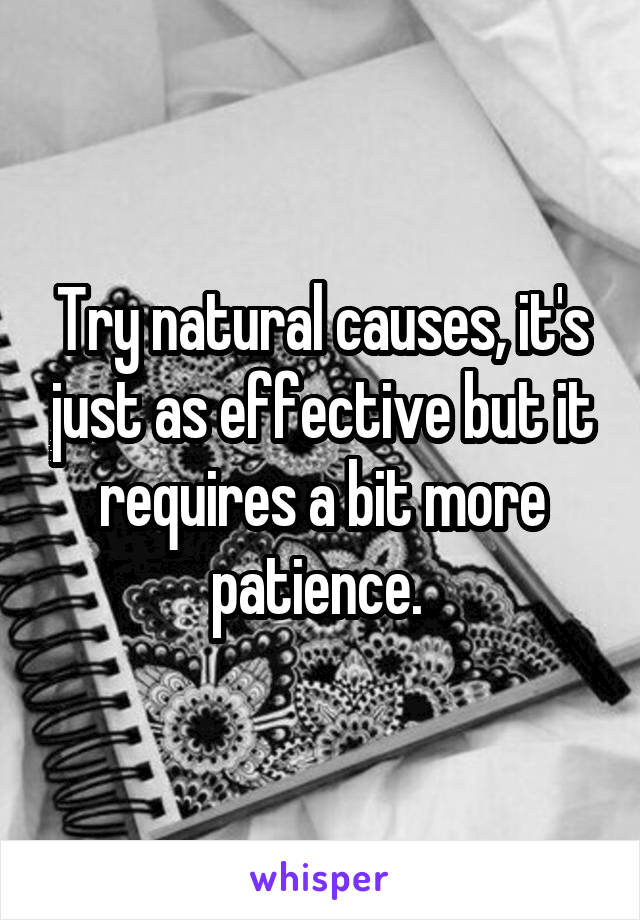 Try natural causes, it's just as effective but it requires a bit more patience. 